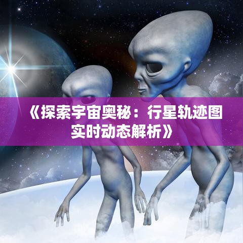 《探索宇宙奥秘：行星轨迹图实时动态解析》