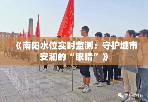 《南阳水位实时监测：守护城市安澜的“眼睛”》