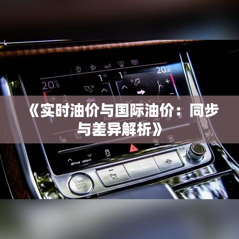 《实时油价与国际油价：同步与差异解析》