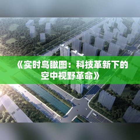 《实时鸟瞰图：科技革新下的空中视野革命》