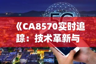 《CA8570实时追踪：技术革新与未来展望》