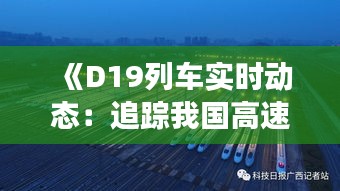 《D19列车实时动态：追踪我国高速铁路发展新篇章》