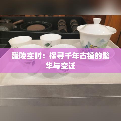 醴陵实时：探寻千年古镇的繁华与变迁