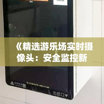 《精选游乐场实时摄像头：安全监控新选择》