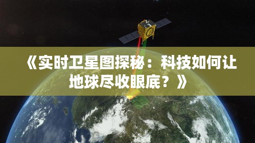 《实时卫星图探秘：科技如何让地球尽收眼底？》