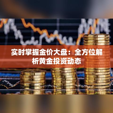 实时掌握金价大盘：全方位解析黄金投资动态