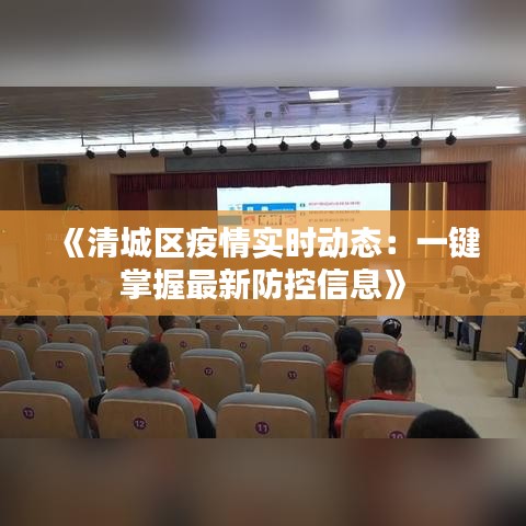 《清城区疫情实时动态：一键掌握最新防控信息》