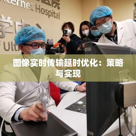 图像实时传输延时优化：策略与实现