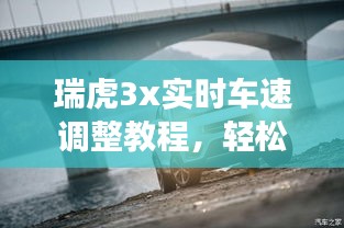 瑞虎3x实时车速调整教程，轻松掌握驾驶技巧