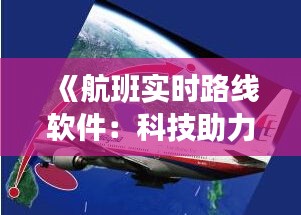 《航班实时路线软件：科技助力航空出行新体验》