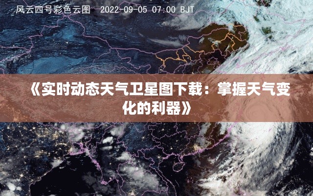 《实时动态天气卫星图下载：掌握天气变化的利器》