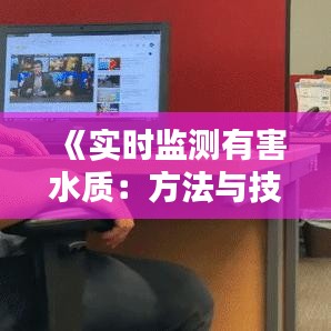 《实时监测有害水质：方法与技术创新解析》