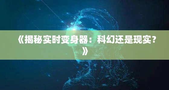 《揭秘实时变身器：科幻还是现实？》