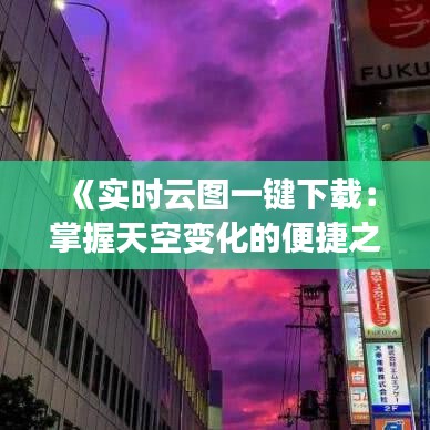 《实时云图一键下载：掌握天空变化的便捷之道》