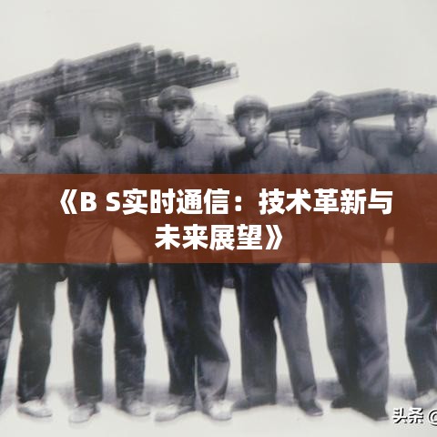 《B S实时通信：技术革新与未来展望》