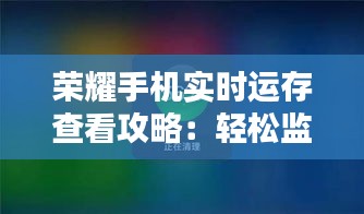 荣耀手机实时运存查看攻略：轻松监控内存使用情况