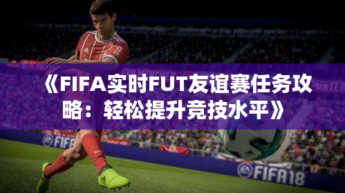 《FIFA实时FUT友谊赛任务攻略：轻松提升竞技水平》