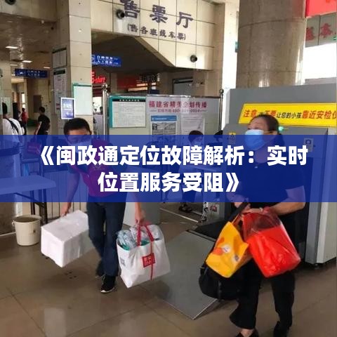 《闽政通定位故障解析：实时位置服务受阻》