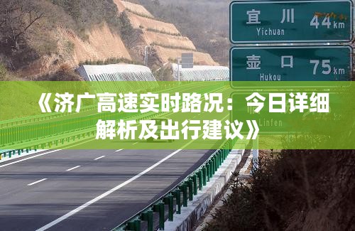 《济广高速实时路况：今日详细解析及出行建议》