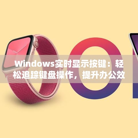 Windows实时显示按键：轻松追踪键盘操作，提升办公效率