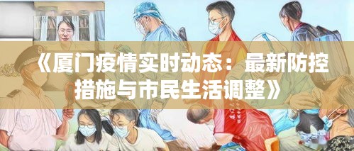 《厦门疫情实时动态：最新防控措施与市民生活调整》