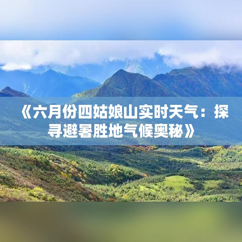 《六月份四姑娘山实时天气：探寻避暑胜地气候奥秘》