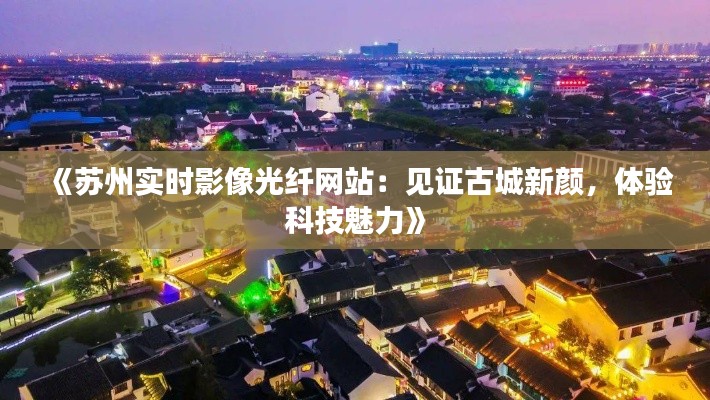 《苏州实时影像光纤网站：见证古城新颜，体验科技魅力》