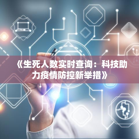 《生死人数实时查询：科技助力疫情防控新举措》