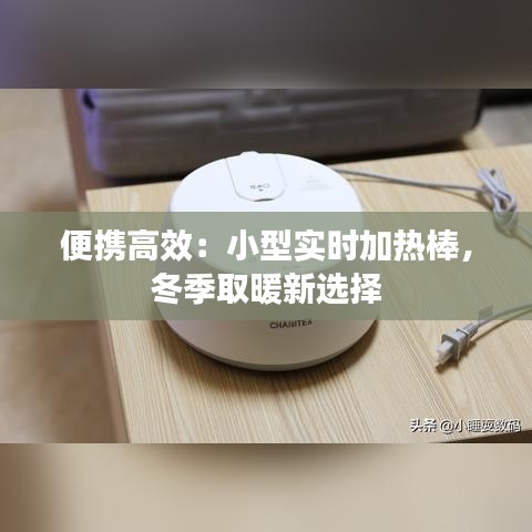 便携高效：小型实时加热棒，冬季取暖新选择