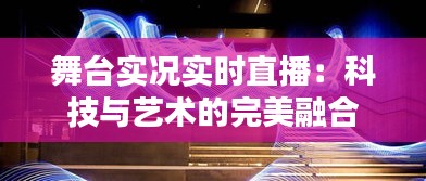 舞台实况实时直播：科技与艺术的完美融合