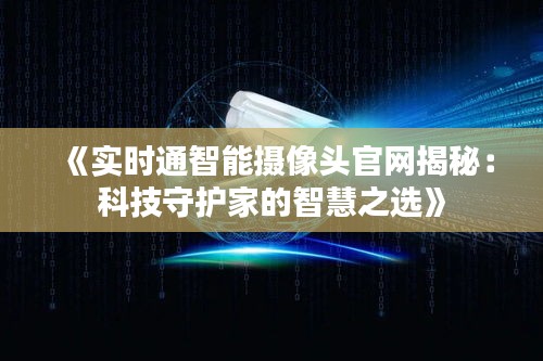 《实时通智能摄像头官网揭秘：科技守护家的智慧之选》