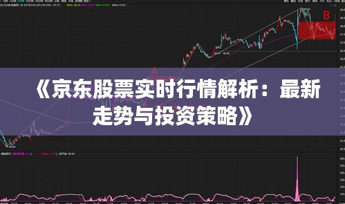 《京东股票实时行情解析：最新走势与投资策略》