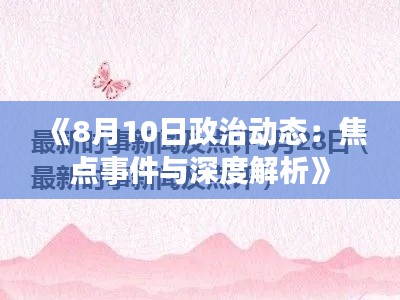 《8月10日政治动态：焦点事件与深度解析》