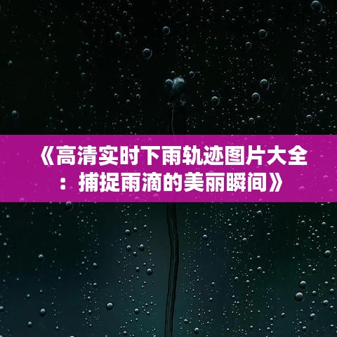 《高清实时下雨轨迹图片大全：捕捉雨滴的美丽瞬间》