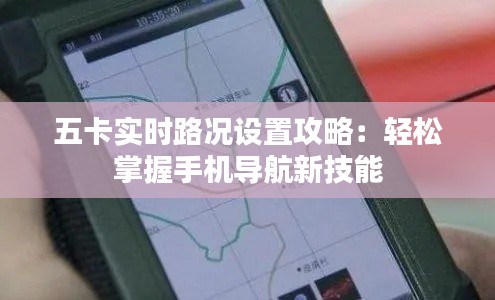 五卡实时路况设置攻略：轻松掌握手机导航新技能