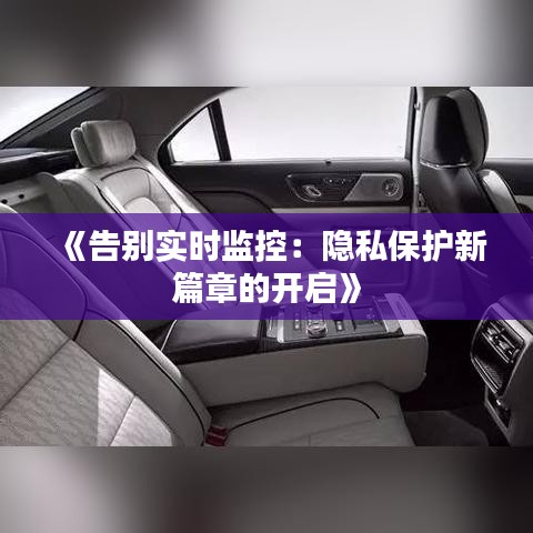 《告别实时监控：隐私保护新篇章的开启》