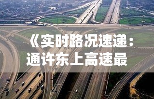 《实时路况速递：通许东上高速最新动态一览》