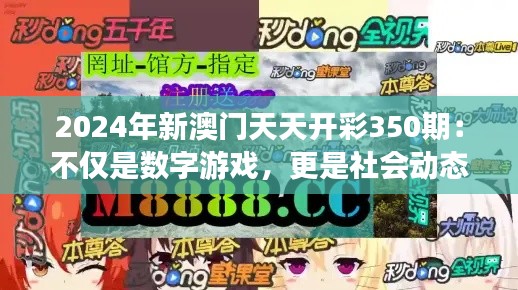 2024年新澳门天天开彩350期：不仅是数字游戏，更是社会动态的缩影