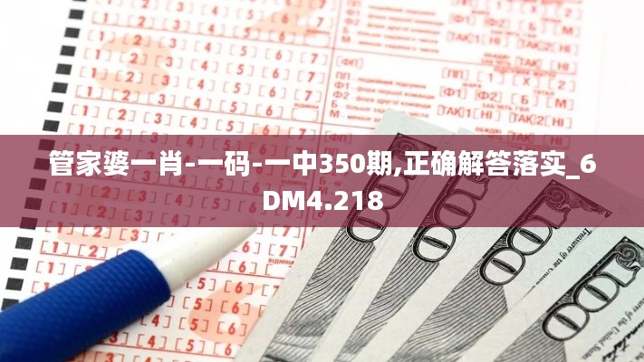 管家婆一肖-一码-一中350期,正确解答落实_6DM4.218