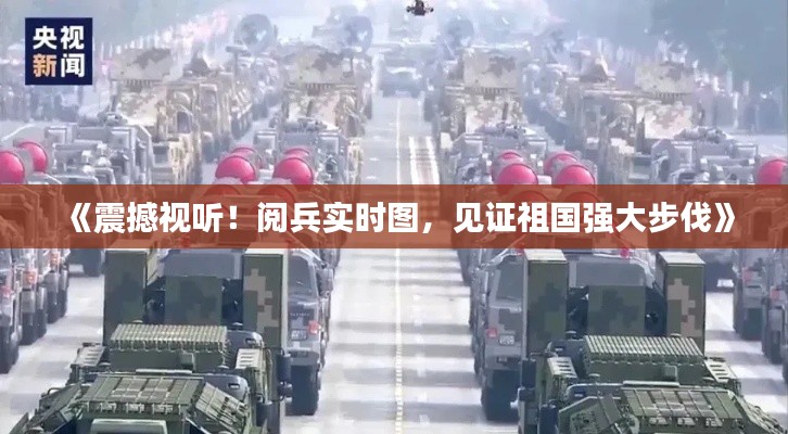 《震撼视听！阅兵实时图，见证祖国强大步伐》