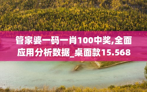 管家婆一码一肖100中奖,全面应用分析数据_桌面款15.568