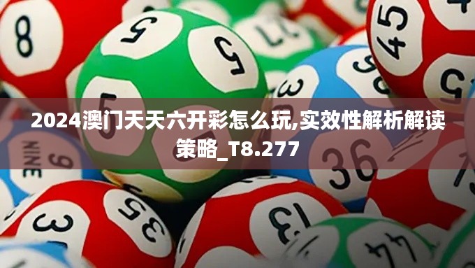 2024澳门天天六开彩怎么玩,实效性解析解读策略_T8.277