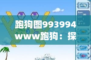 跑狗图993994www跑狗：探索跑狗游戏的趣味性与心理挑战