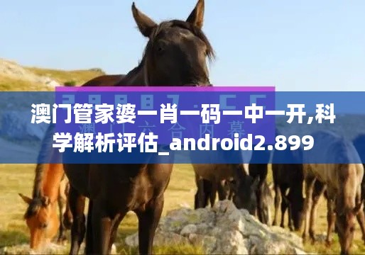 澳门管家婆一肖一码一中一开,科学解析评估_android2.899