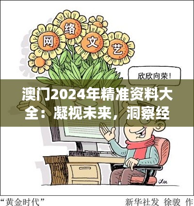 澳门2024年精准资料大全：凝视未来，洞察经济与文化的繁荣脉动