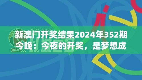 新澳门开奖结果2024年352期今晚：今夜的开奖，是梦想成真还是遗憾的开始？