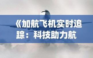 《加航飞机实时追踪：科技助力航空安全与效率提升》