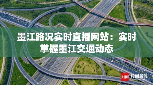 墨江路况实时直播网站：实时掌握墨江交通动态