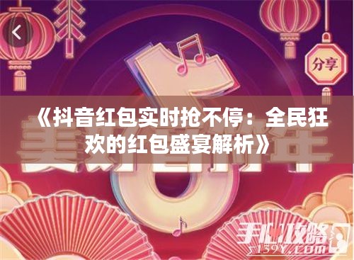 《抖音红包实时抢不停：全民狂欢的红包盛宴解析》