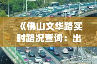 《佛山文华路实时路况查询：出行无忧，畅享便捷交通》